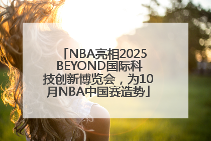 NBA亮相2025 BEYOND国际科技创新博览会，为10月NBA中国赛造势